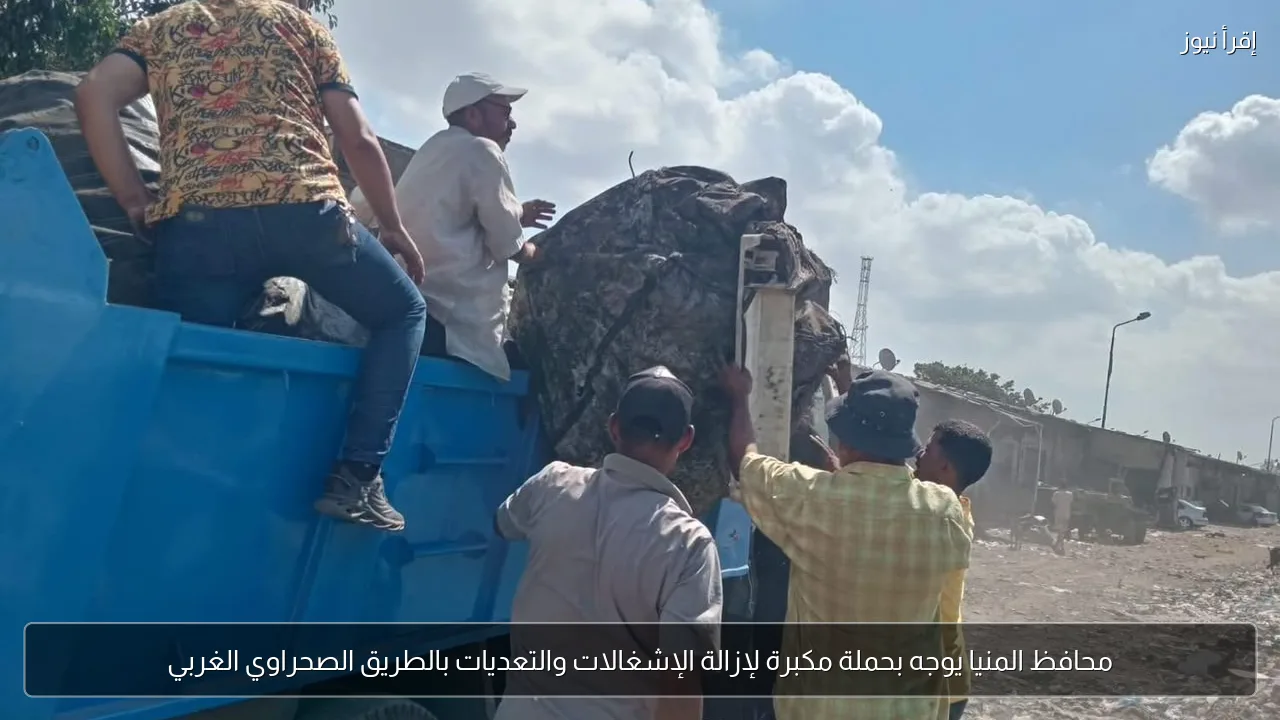 محافظ المنيا يوجه بحملة مكبرة لإزالة الإشغالات والتعديات بالطريق الصحراوي الغربي