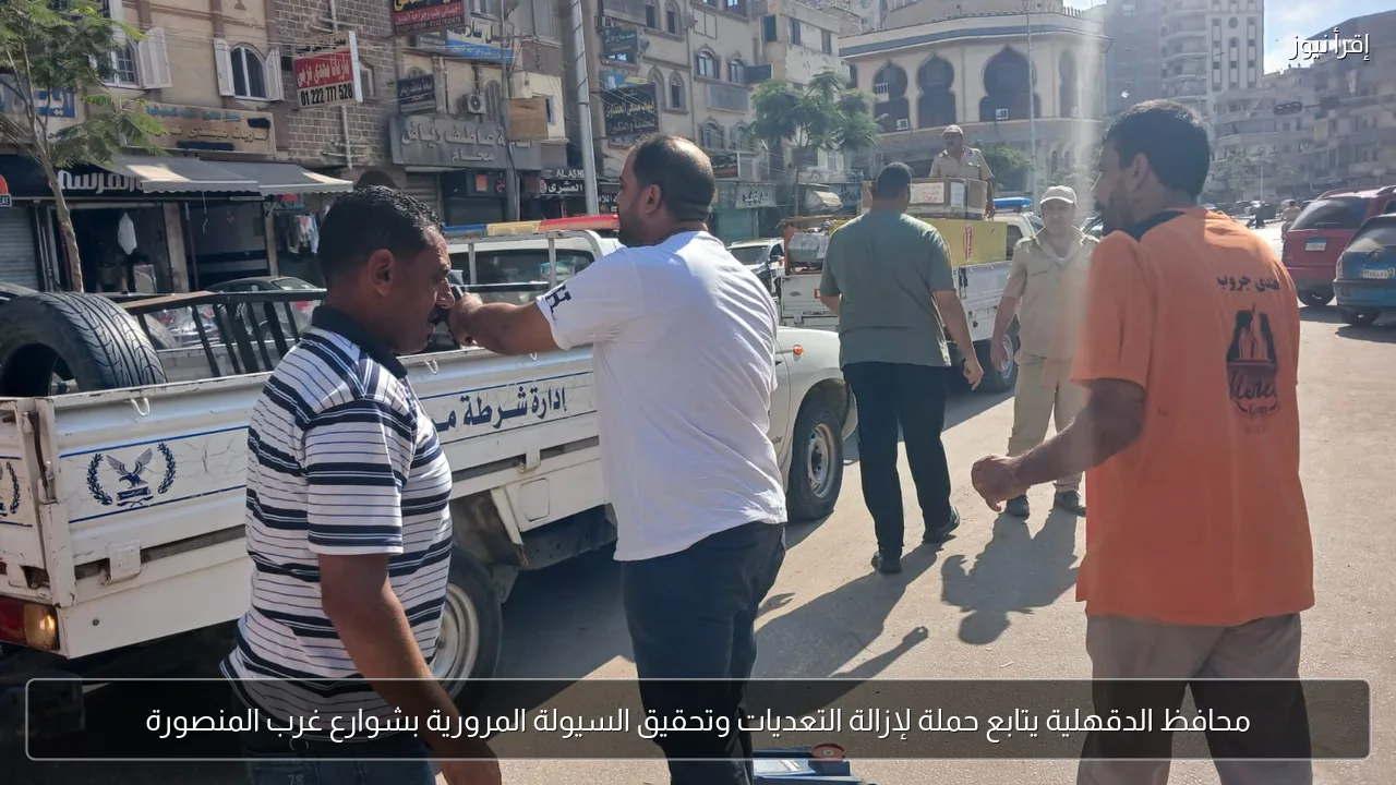 محافظ الدقهلية يتابع حملة لإزالة التعديات وتحقيق السيولة المرورية بشوارع غرب المنصورة