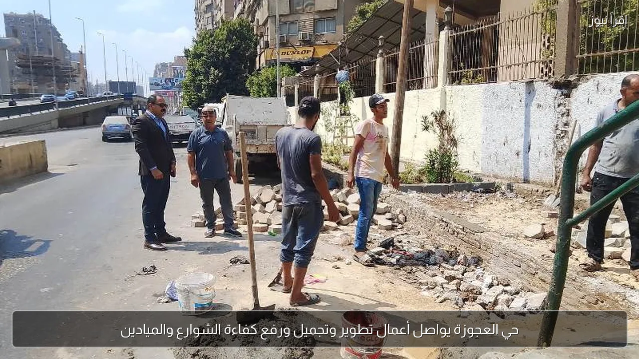 حي العجوزة يواصل أعمال تطوير وتجميل ورفع كفاءة الشوارع والميادين