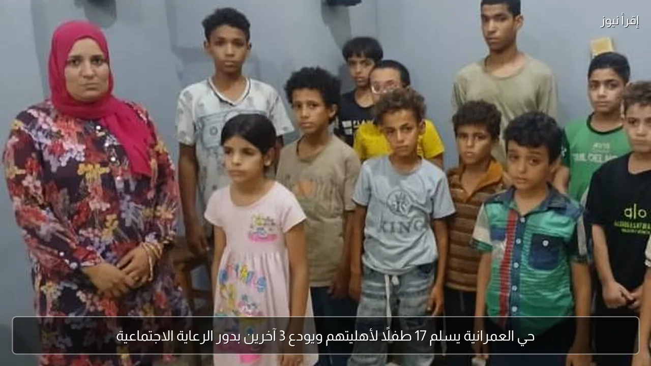 حي العمرانية يسلم 17 طفلًا لأهليتهم ويودع 3 آخرين بدور الرعاية الاجتماعية
