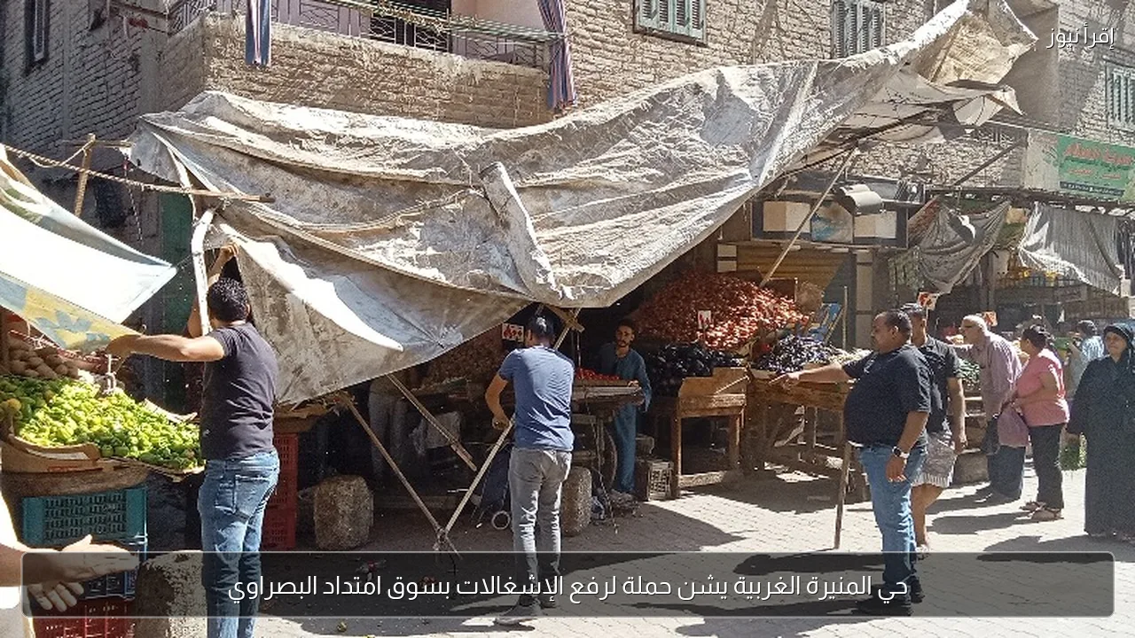 حي المنيرة الغربية يشن حملة لرفع الإشغالات بسوق امتداد البصراوي
