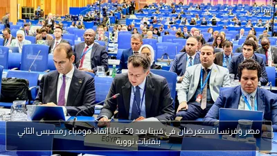 مصر وفرنسا تستعرضان في فيينا بعد 50 عامًا إنقاذ مومياء رمسيس الثاني بتقنيات نووية