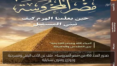 صدور العدد 450 من «مصر المحروسة».. ملف عن الأدب اليمني ومسرحية وجوائز وفنون تشكيلية