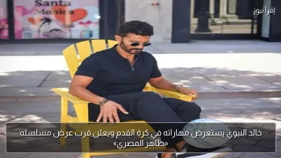 خالد النبوي يستعرض مهاراته في كرة القدم ويعلن قرب عرض مسلسله «طاهر المصري»