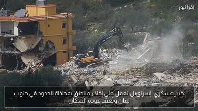 خبير عسكري: إسرائيل تعمل على إخلاء مناطق بمحاذاة الحدود في جنوب لبنان وتُعقّد عودة السكان