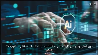 خبير ألماني يحذر من كارثة كبرى محتملة بسبب الذكاء الاصطناعي: نقترب أكثر فأكثر