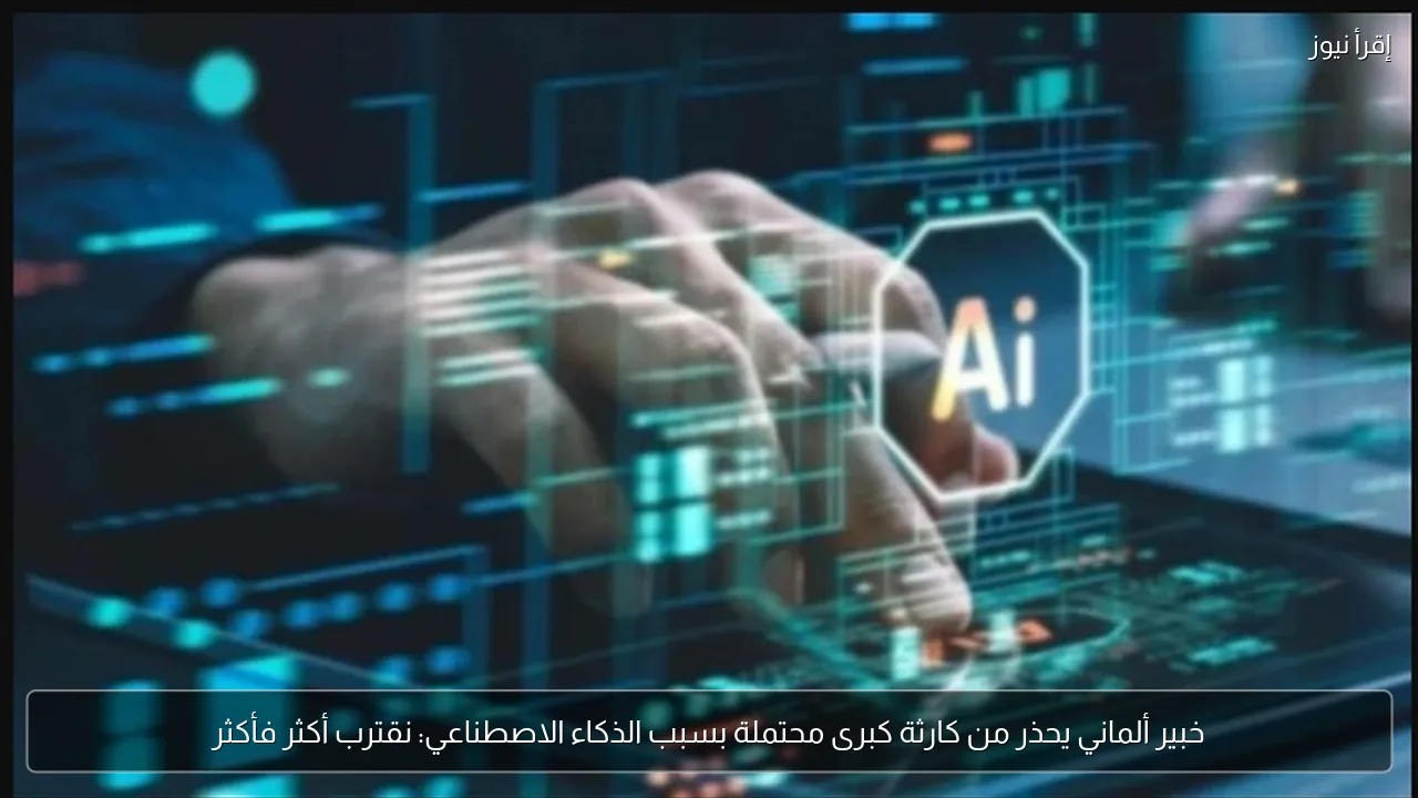 خبير ألماني يحذر من كارثة كبرى محتملة بسبب الذكاء الاصطناعي: نقترب أكثر فأكثر