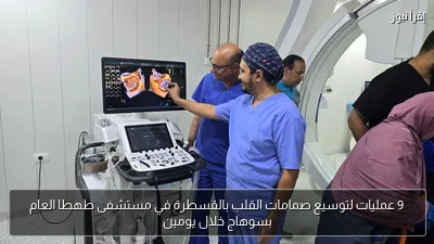 9 عمليات لتوسيع صمامات القلب بالقسطرة في مستشفى طهطا العام بسوهاج خلال يومين