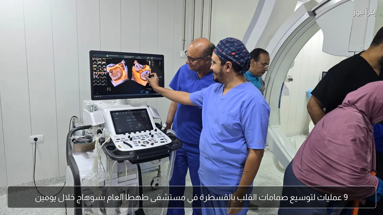 9 عمليات لتوسيع صمامات القلب بالقسطرة في مستشفى طهطا العام بسوهاج خلال يومين