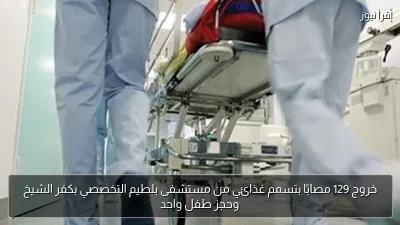 خروج 129 مصابًا بتسمم غذائي من مستشفى بلطيم التخصصي بكفر الشيخ وحجز طفل واحد