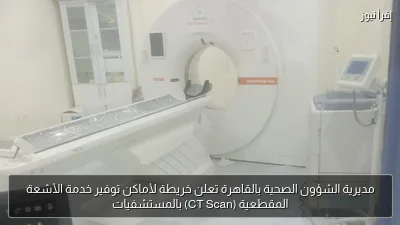مديرية الشؤون الصحية بالقاهرة تعلن خريطة لأماكن توفير خدمة الأشعة المقطعية (CT Scan) بالمستشفيات