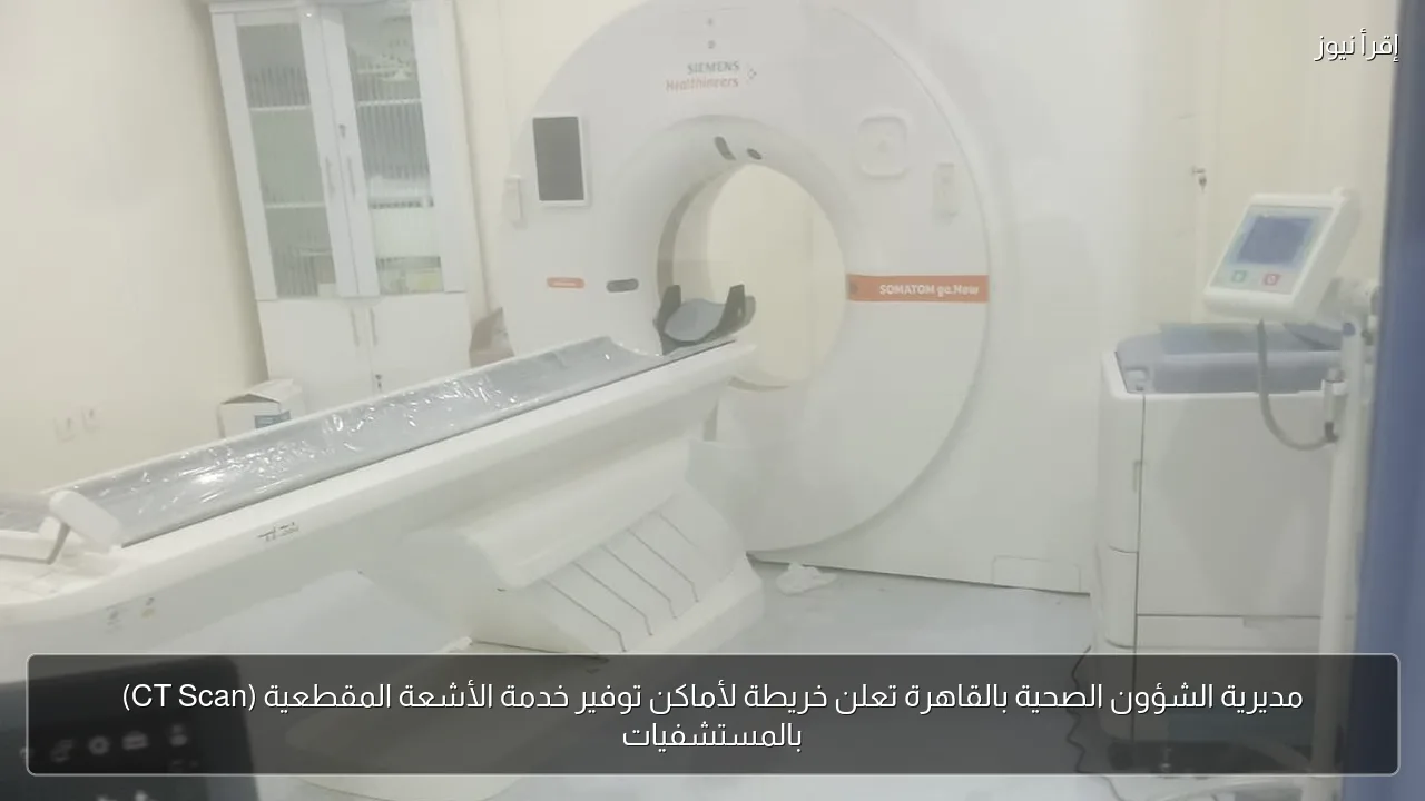 مديرية الشؤون الصحية بالقاهرة تعلن خريطة لأماكن توفير خدمة الأشعة المقطعية (CT Scan) بالمستشفيات