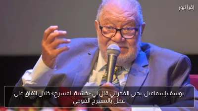 يوسف إسماعيل: يحيى الفخراني قال لي «خشبة المسرح» خلال اتفاق على عمل بالمسرح القومي
