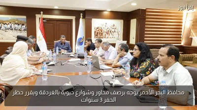محافظ البحر الأحمر يوجه برصف محاور وشوارع حيوية بالغردقة ويقرر حظر الحفر 3 سنوات