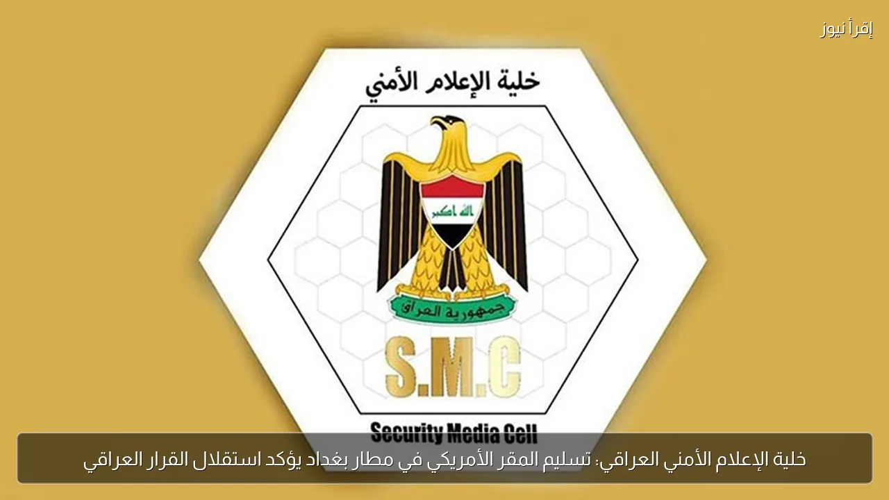 خلية الإعلام الأمني العراقي: تسليم المقر الأمريكي في مطار بغداد يؤكد استقلال القرار العراقي