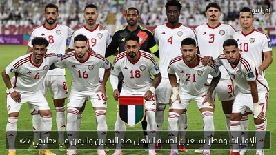 الإمارات وقطر تسعيان لحسم التأهل ضد البحرين واليمن في «خليجي 27»