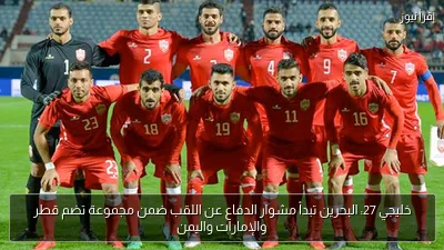 خليجي 27: البحرين تبدأ مشوار الدفاع عن اللقب ضمن مجموعة تضم قطر والإمارات واليمن
