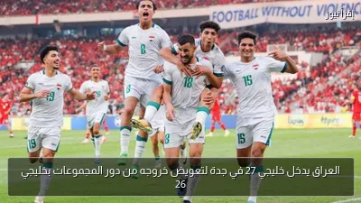 العراق يدخل خليجي 27 في جدة لتعويض خروجه من دور المجموعات بخليجي 26