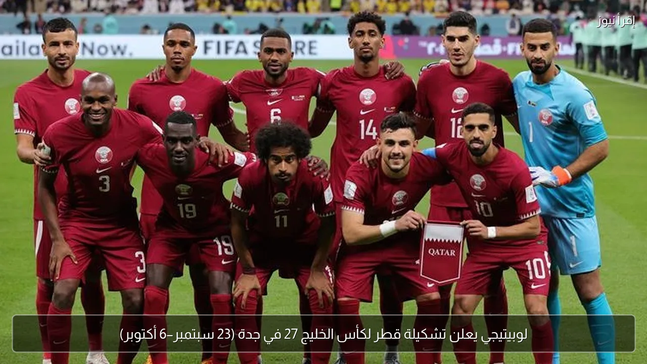 لوبيتيجي يعلن تشكيلة قطر لكأس الخليج 27 في جدة (23 سبتمبر–6 أكتوبر)