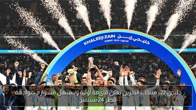 خليجي 27.. منتخب البحرين يعلن قائمة أولية ويستهل مشواره بمواجهة قطر 24 سبتمبر