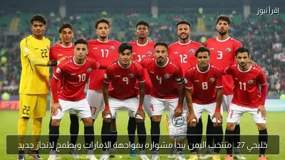 خليجي 27.. منتخب اليمن يبدأ مشواره بمواجهة الإمارات ويطمح لإنجاز جديد
