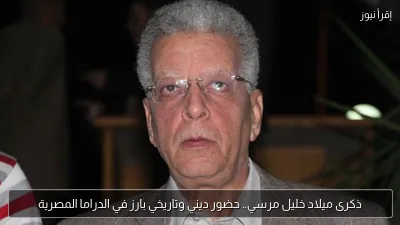 ذكرى ميلاد خليل مرسي.. حضور ديني وتاريخي بارز في الدراما المصرية