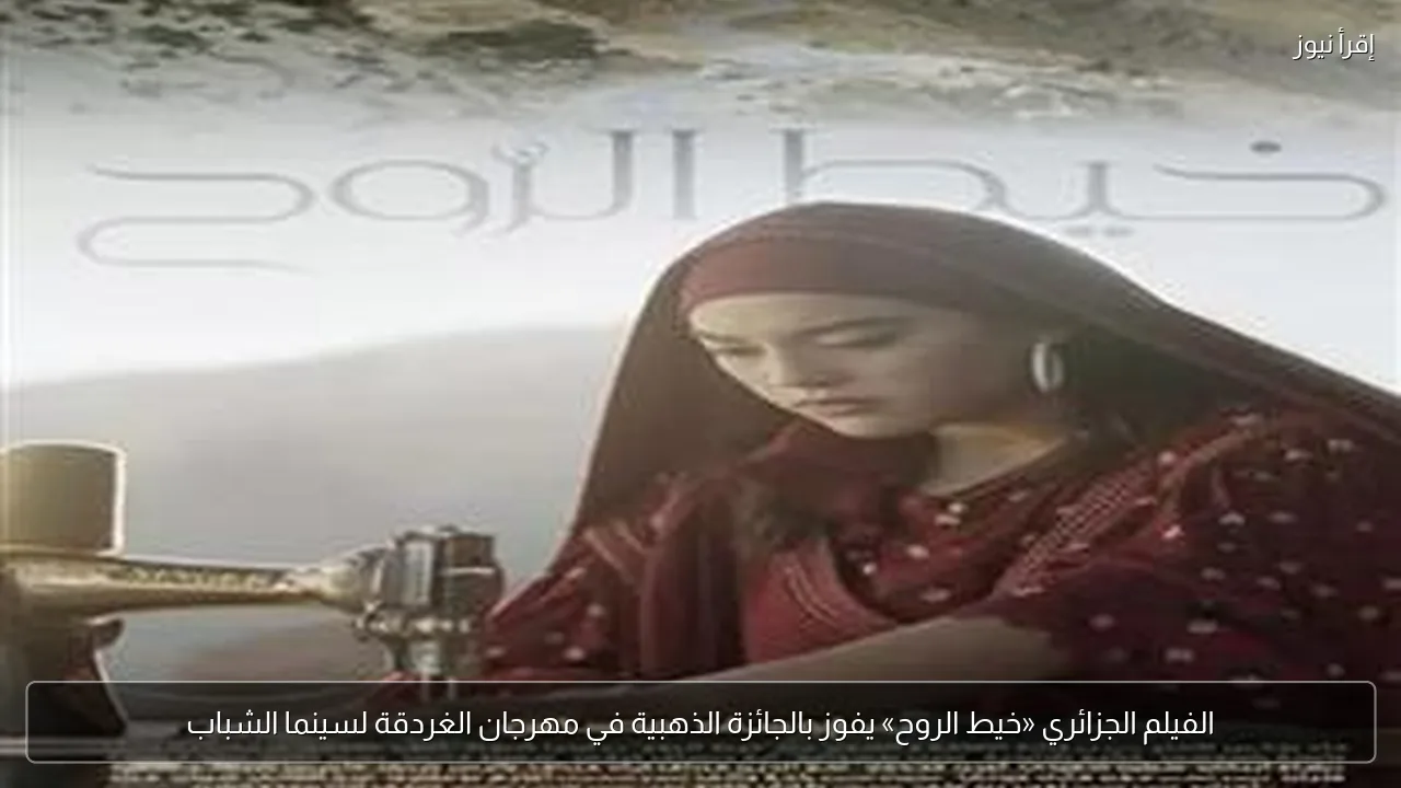 الفيلم الجزائري «خيط الروح» يفوز بالجائزة الذهبية في مهرجان الغردقة لسينما الشباب