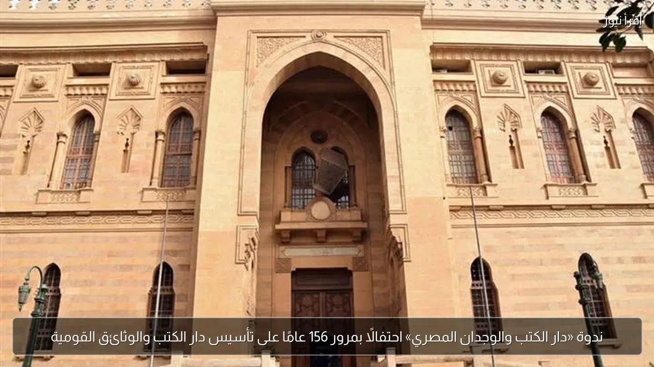 ندوة «دار الكتب والوجدان المصري» احتفالًا بمرور 156 عامًا على تأسيس دار الكتب والوثائق القومية