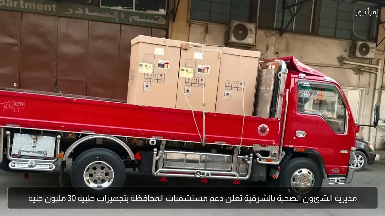 مديرية الشئون الصحية بالشرقية تعلن دعم مستشفيات المحافظة بتجهيزات طبية 30 مليون جنيه