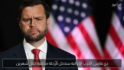 دي فانس: الحرب الإيرانية ستدخل مرحلة مختلفة خلال شهرين