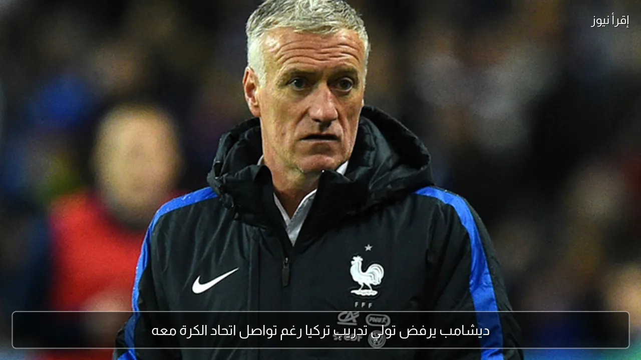 ديشامب يرفض تولي تدريب تركيا رغم تواصل اتحاد الكرة معه