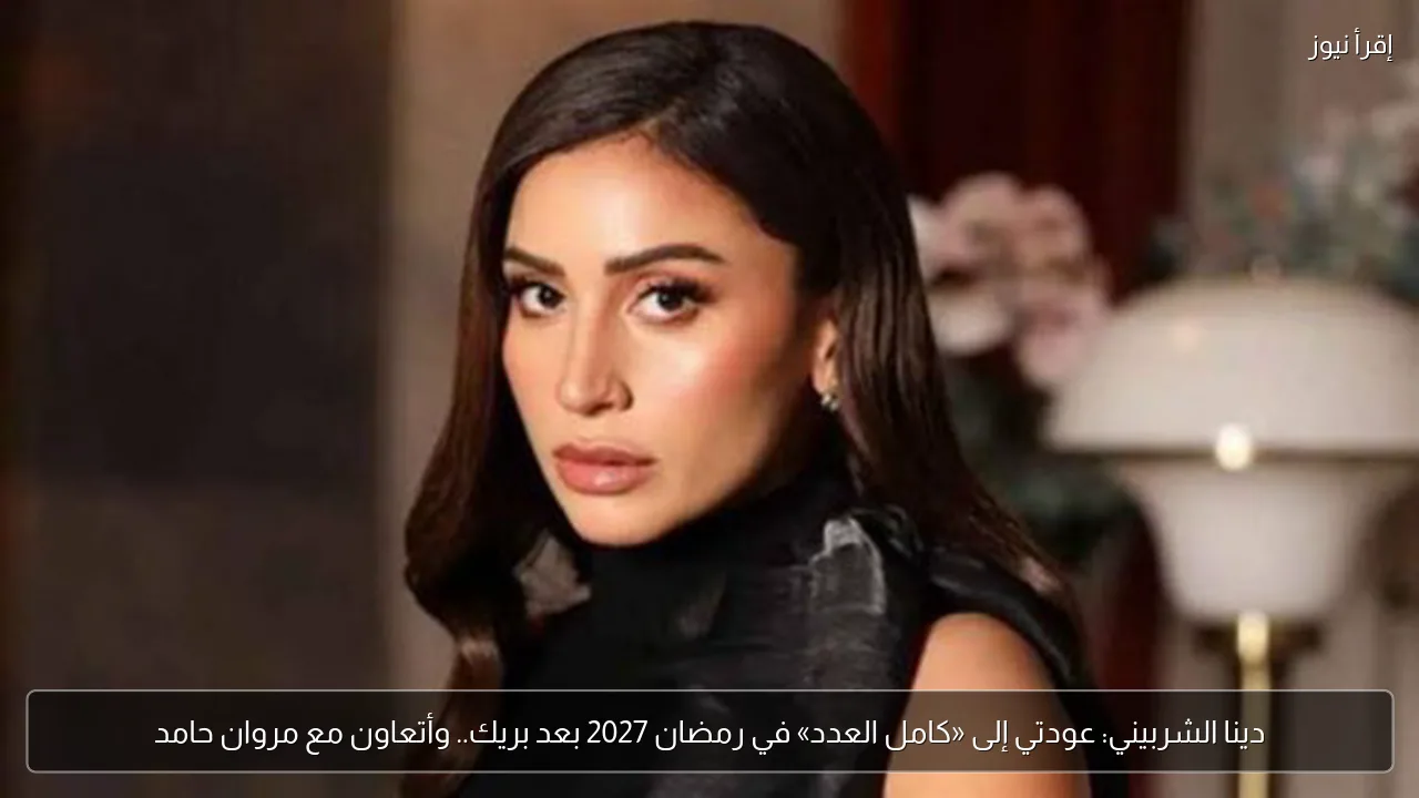 دينا الشربيني: عودتي إلى «كامل العدد» في رمضان 2027 بعد بريك.. وأتعاون مع مروان حامد