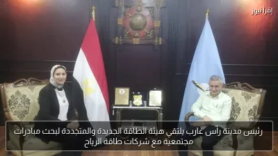 رئيس مدينة رأس غارب يلتقي هيئة الطاقة الجديدة والمتجددة لبحث مبادرات مجتمعية مع شركات طاقة الرياح