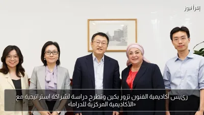 رئيس أكاديمية الفنون تزور بكين وتطرح دراسة لشراكة استراتيجية مع «الأكاديمية المركزية للدراما»