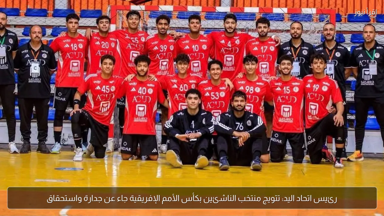 رئيس اتحاد اليد: تتويج منتخب الناشئين بكأس الأمم الإفريقية جاء عن جدارة واستحقاق