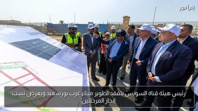 رئيس هيئة قناة السويس يتفقد تطوير ميناء غرب بورسعيد ويعرض نسب إنجاز المرحلتين
