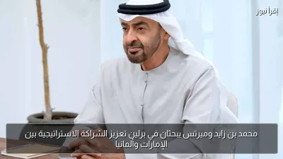 محمد بن زايد وميرتس يبحثان في برلين تعزيز الشراكة الاستراتيجية بين الإمارات وألمانيا