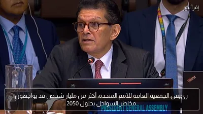 رئيس الجمعية العامة للأمم المتحدة: أكثر من مليار شخص قد يواجهون مخاطر السواحل بحلول 2050