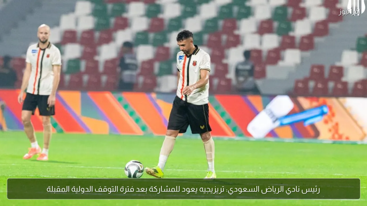 رئيس نادي الرياض السعودي: تريزيجيه يعود للمشاركة بعد فترة التوقف الدولية المقبلة