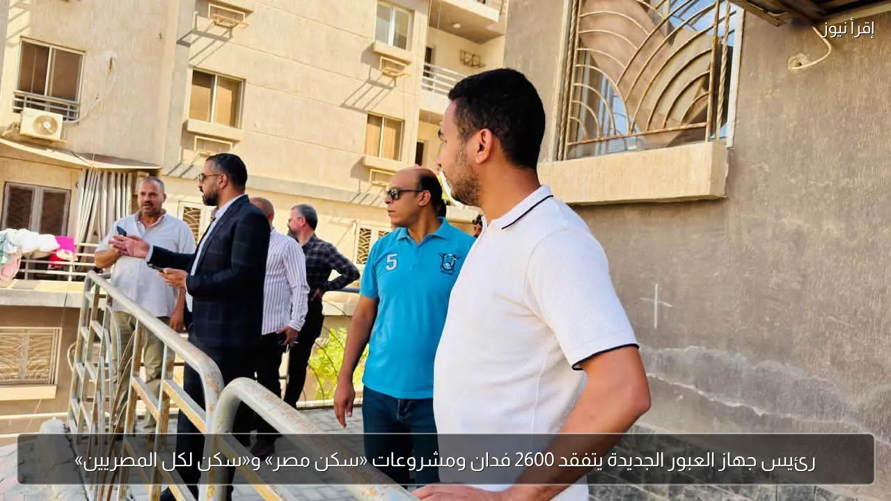 رئيس جهاز العبور الجديدة يتفقد 2600 فدان ومشروعات «سكن مصر» و«سكن لكل المصريين»