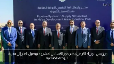 رئيس الوزراء الأردني يضع حجر الأساس لمشروع توصيل الغاز إلى مدينة الروضة الصناعية