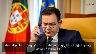 رئيس الوزراء البرتغالي لويس مونتينجرو يستعرض رؤية بلاده أمام الجمعية العامة للأمم المتحدة