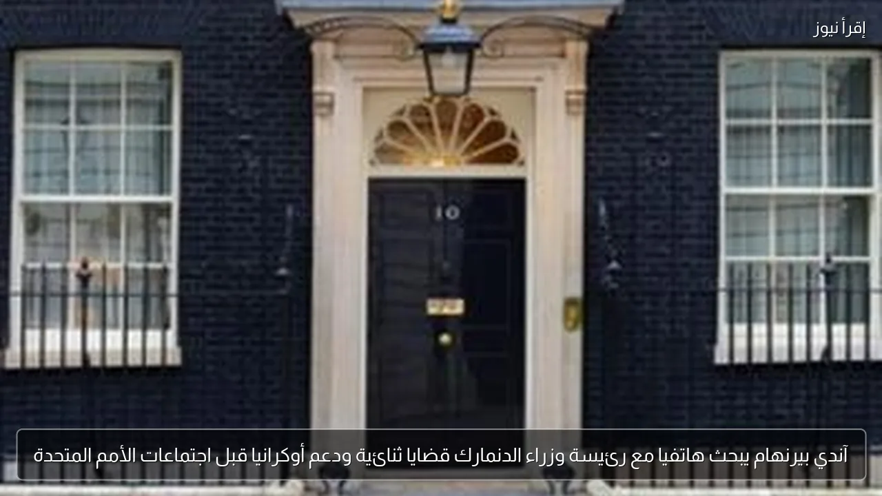آندي بيرنهام يبحث هاتفيا مع رئيسة وزراء الدنمارك قضايا ثنائية ودعم أوكرانيا قبل اجتماعات الأمم المتحدة