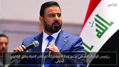 رئيس الوزراء العراقي يدعو لإدارة مشتركة لمصادر المياه وفق القانون الدولي