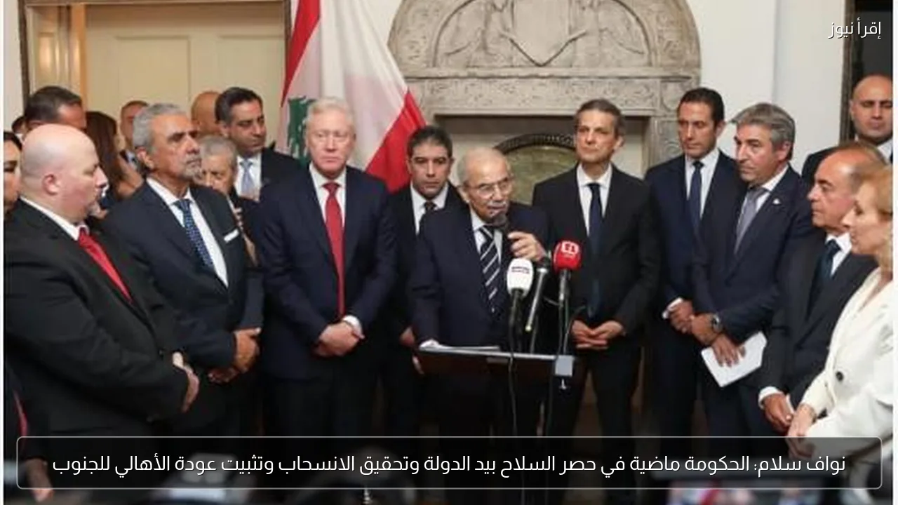 نواف سلام: الحكومة ماضية في حصر السلاح بيد الدولة وتحقيق الانسحاب وتثبيت عودة الأهالي للجنوب