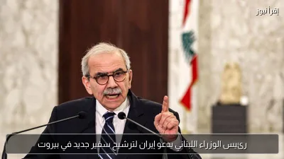 رئيس الوزراء اللبناني يدعو إيران لترشيح سفير جديد في بيروت
