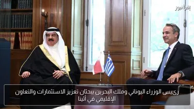 رئيس الوزراء اليوناني وملك البحرين يبحثان تعزيز الاستثمارات والتعاون الإقليمي في أثينا