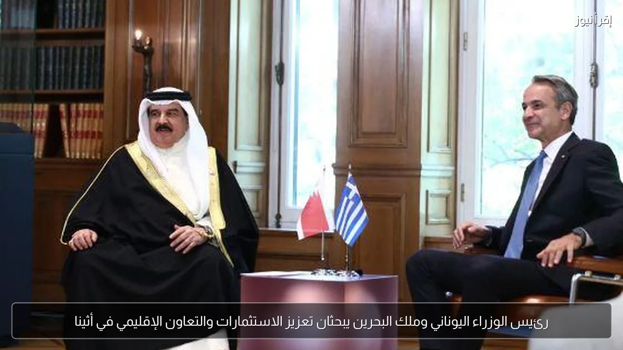 رئيس الوزراء اليوناني وملك البحرين يبحثان تعزيز الاستثمارات والتعاون الإقليمي في أثينا
