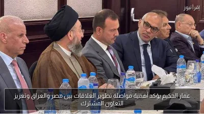 عمار الحكيم يؤكد أهمية مواصلة تطوير العلاقات بين مصر والعراق وتعزيز التعاون المشترك