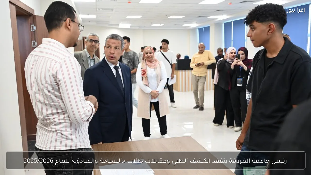 رئيس جامعة الغردقة يتفقد الكشف الطبي ومقابلات طلاب «السياحة والفنادق» للعام 2025/2026